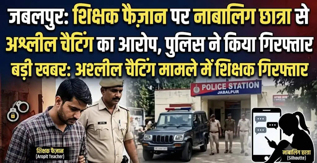 जबलपुर : नाबालिग छात्रा से अश्लील चैटिंग का आरोप, शिक्षक फैजान हुसैन गिरफ्तार