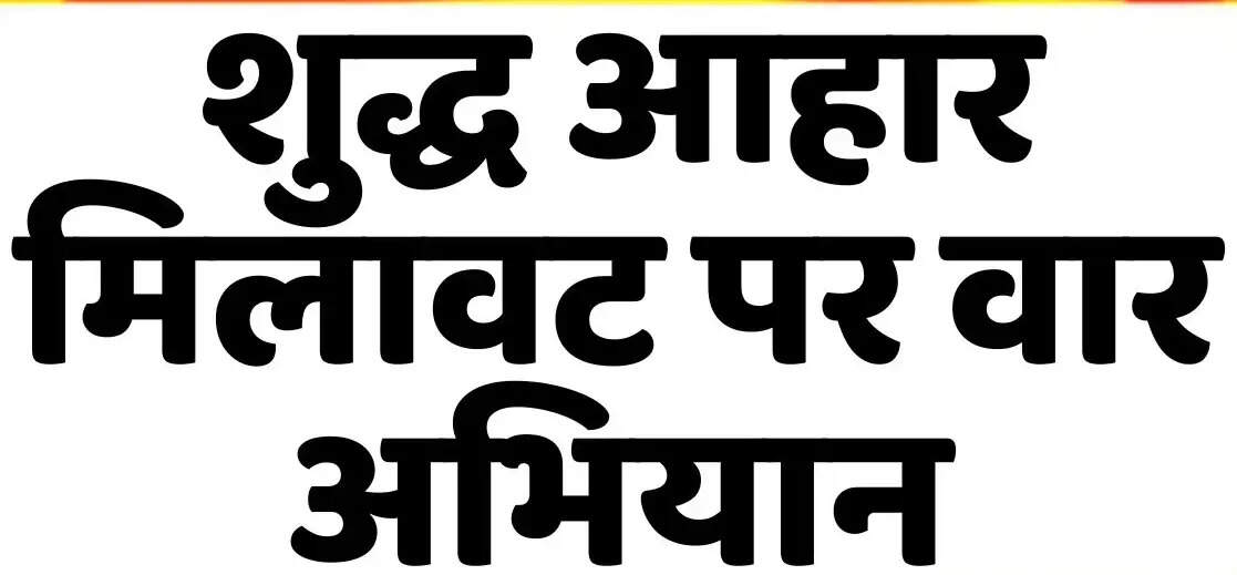मिलावट के खिलाफ अभियान-शुद्ध आहार मिलावट पर वार
